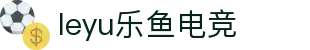 leyu乐鱼电竞(中国)-全球领先的电竞赛事平台